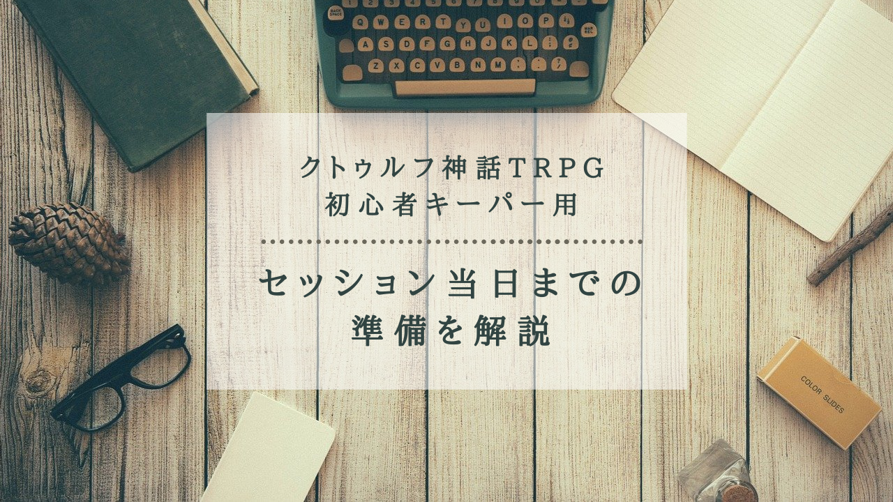 クトゥルフ神話trpg初心者キーパー用 セッション当日までの準備を解説 ホビーミュージアム