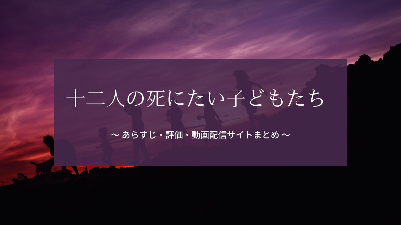 「十二人の死にたい子どもたち」のあらすじ・評価・動画配信サイトのまとめ