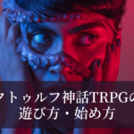 クトゥルフ神話TRPGの遊び方・始め方