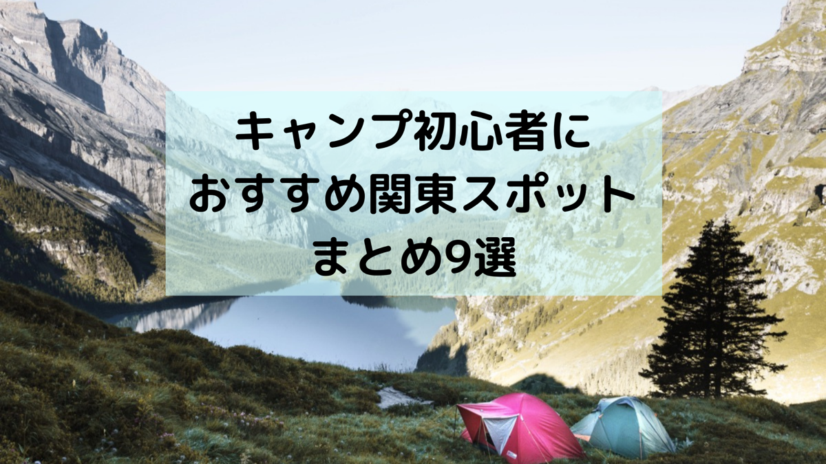 キャンプ初心者に おすすめ関東スポットまとめ9選