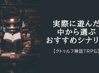 【クトゥルフ神話TRPG】実際に遊んだ中から選ぶおすすめシナリオ